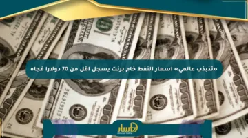 «تذبذب عالمي» أسعار النفط خام برنت يسجل أقل من 70 دولارا فجأة